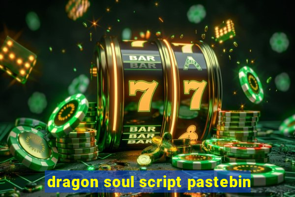 dragon soul script pastebin